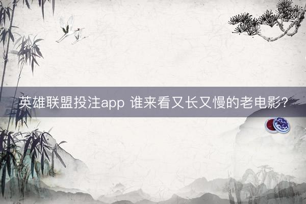 英雄联盟投注app 谁来看又长又慢的老电影?