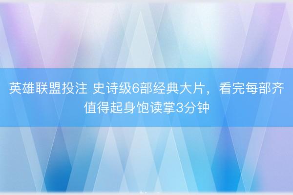 英雄联盟投注 史诗级6部经典大片，看完每部齐值得起身饱读掌3分钟