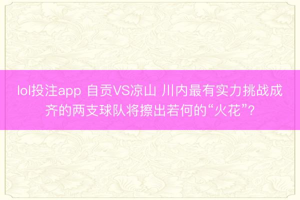 lol投注app 自贡VS凉山 川内最有实力挑战成齐的两支球队将擦出若何的“火花”？