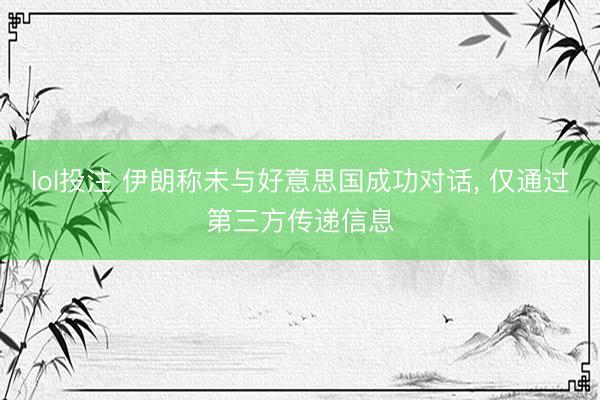 lol投注 伊朗称未与好意思国成功对话, 仅通过第三方传递信息