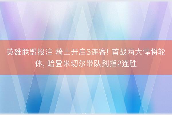 英雄联盟投注 骑士开启3连客! 首战两大悍将轮休, 哈登米切尔带队剑指2连胜
