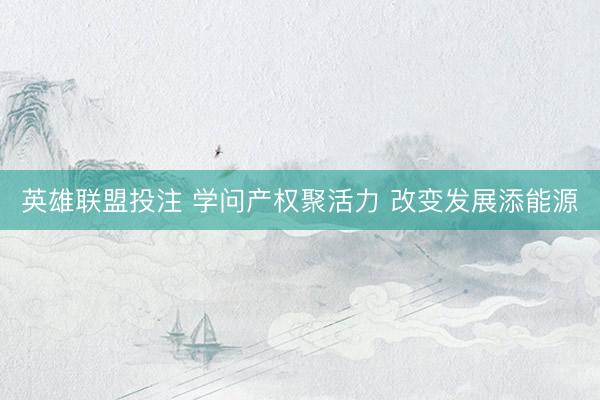 英雄联盟投注 学问产权聚活力 改变发展添能源
