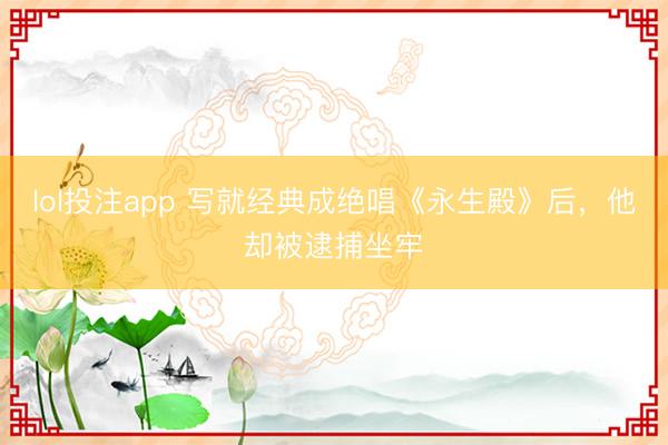 lol投注app 写就经典成绝唱《永生殿》后，他却被逮捕坐牢