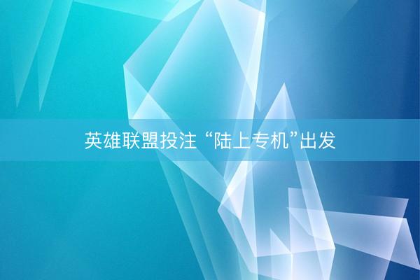 英雄联盟投注 “陆上专机”出发