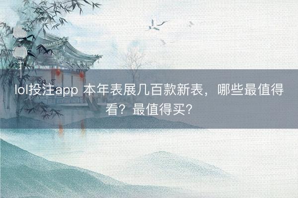 lol投注app 本年表展几百款新表，哪些最值得看？最值得买？